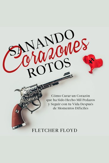 Sanando Corazones Rotos - Cómo Curar un Corazón que ha Sido Hecho Mil Pedazos y Seguir con tu Vida Después de Momentos Difíciles - cover