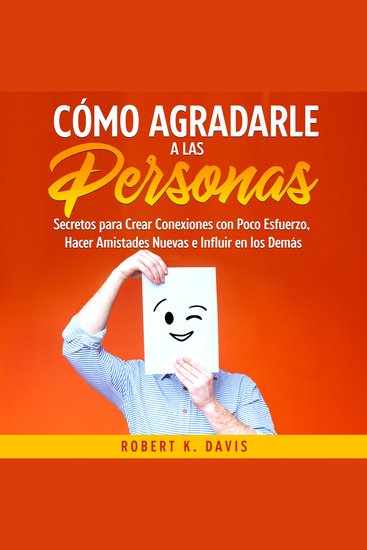 Cómo Agradarle a las Personas - Secretos para Crear Conexiones con Poco Esfuerzo Hacer Amistades Nuevas e Influir en los Demás - cover
