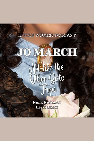 Jo March and Not-Like-The-Other-Girls Trope - Little Women Podcast Presents - cover