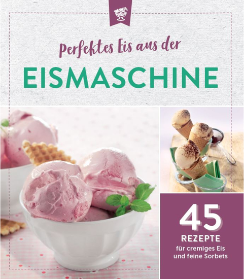 Perfektes Eis aus der Eismaschine - 45 Rezepte für cremiges Eis und feine Sorbets - cover