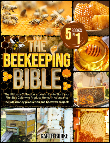 The Beekeeping Bible - [5 in 1] The Ultimate Collection to Learn How to Start Your First Bee Colony to Produce Honey in Abundance | Includes +100 Beeswax and Propolis Projects - cover