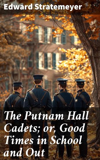 The Putnam Hall Cadets; or Good Times in School and Out - A Tale of Friendship and Honor at Putnam Hall Military Academy - cover
