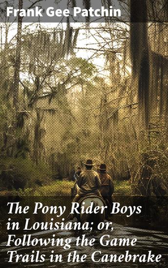 The Pony Rider Boys in Louisiana; or Following the Game Trails in the Canebrake - Trails of Adventure and Camaraderie in the Louisiana Canebrake - cover