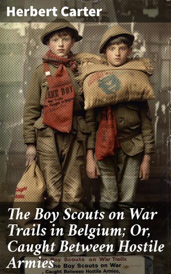 The Boy Scouts on War Trails in Belgium; Or Caught Between Hostile Armies - Caught Between Hostile Armies: A Tale of Boy Scouts Adventure and Resilience in WWI Belgium - cover