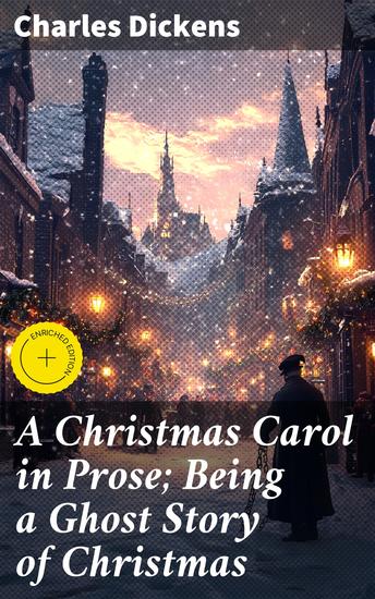 A Christmas Carol in Prose; Being a Ghost Story of Christmas - Enriched edition A Timeless Tale of Redemption and Compassion - cover