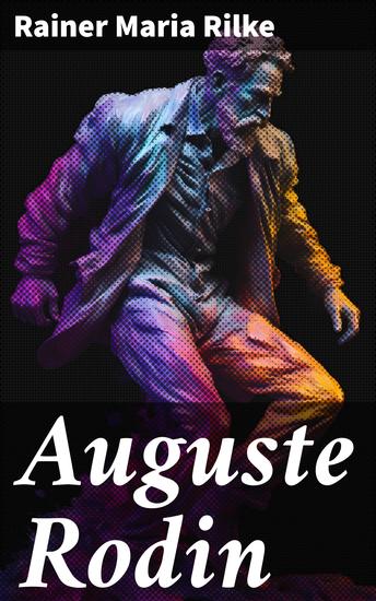 Auguste Rodin - Unveiling the Artistic Soul: A Poetic Exploration of Rodin's Creative Process and Emotional Sculptures - cover
