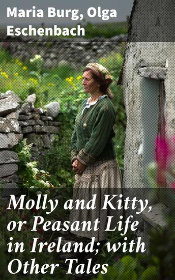 Molly and Kitty or Peasant Life in Ireland; with Other Tales - Tales of Irish Peasant Life: A Cultural Tapestry of Resilience and Community - cover