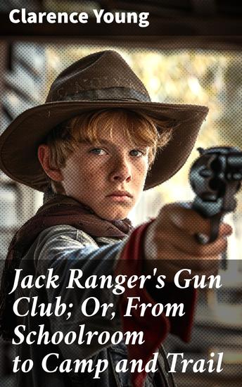 Jack Ranger's Gun Club; Or From Schoolroom to Camp and Trail - A Frontier Adventure of Friendship and Exploration - cover