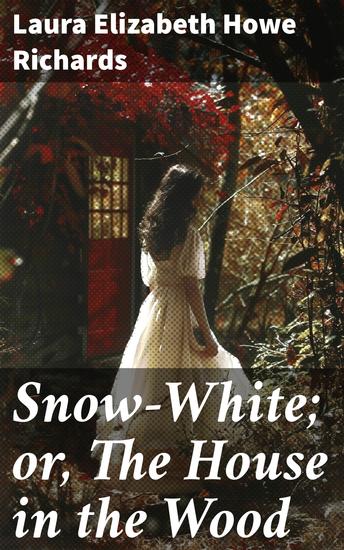 Snow-White; or The House in the Wood - A Whimsical Tale of Enchantment and Magic for All Ages - cover