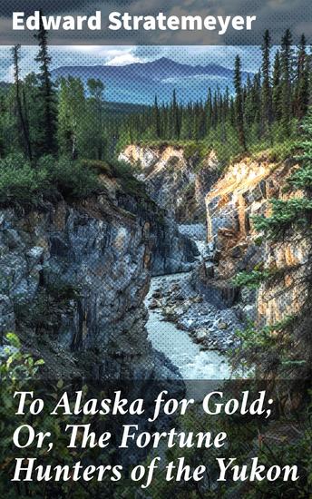 To Alaska for Gold; Or The Fortune Hunters of the Yukon - Journey to Yukon's Gold-Rush Frontier: A Tale of Courage and Fortune - cover