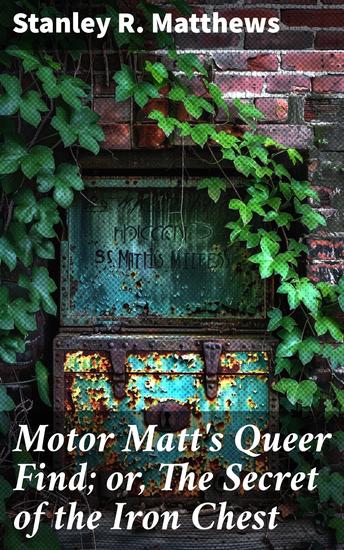 Motor Matt's Queer Find; or The Secret of the Iron Chest - Unraveling the Mystery of the Iron Chest - cover