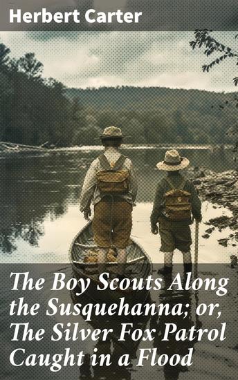 The Boy Scouts Along the Susquehanna; or The Silver Fox Patrol Caught in a Flood - Surviving Nature's Fury: A Boy Scout Adventure - cover