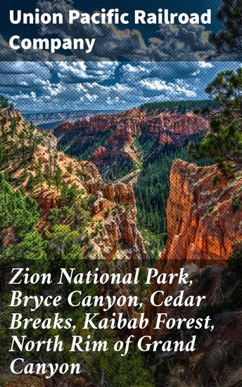 Zion National Park Bryce Canyon Cedar Breaks Kaibab Forest North Rim of Grand Canyon - Exploring Southwest's Natural Wonders - cover