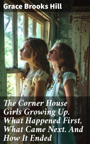 The Corner House Girls Growing Up What Happened First What Came Next And How It Ended - An Endearing Tale of Friendship and Growing Up - cover