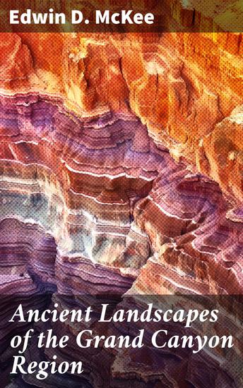 Ancient Landscapes of the Grand Canyon Region - Enriched edition The Geology of Grand Canyon Zion Bryce Petrified Forest & Painted Desert - cover