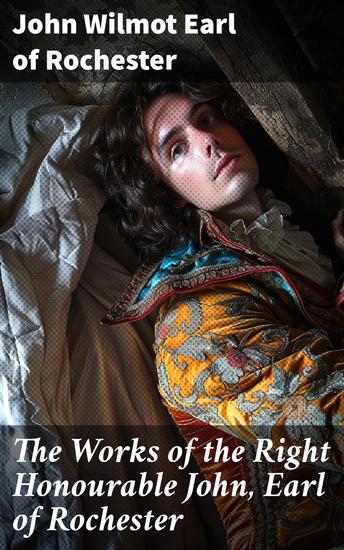 The Works of the Right Honourable John Earl of Rochester - Consisting of Satires Songs Translations and other Occasional Poems - cover