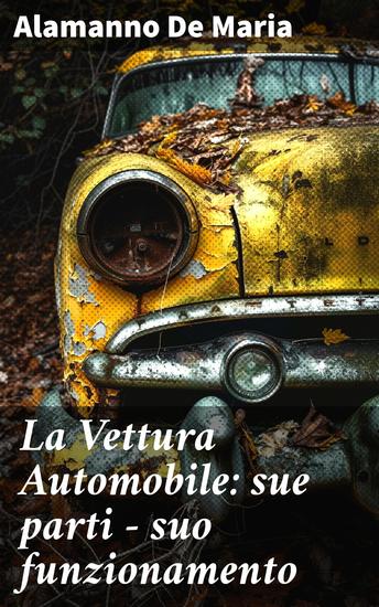 La Vettura Automobile: sue parti - suo funzionamento - Scopri l'essenza della meccanica automobilistica attraverso le parole di De Maria - cover