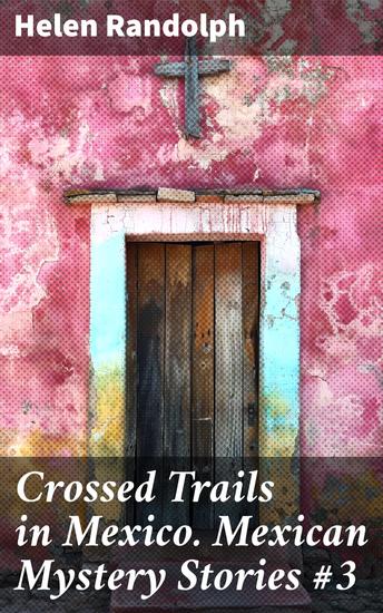 Crossed Trails in Mexico Mexican Mystery Stories #3 - Unveiling Mysteries in the Mexican Landscape - cover
