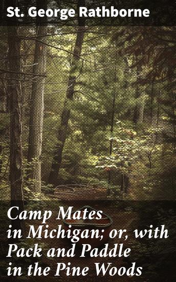 Camp Mates in Michigan; or with Pack and Paddle in the Pine Woods - Exploring Michigan's Wild Terrain: A Youthful Adventure in the Pine Woods - cover