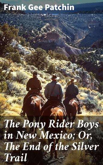 The Pony Rider Boys in New Mexico; Or The End of the Silver Trail - Silver Trail Adventures: An Exciting Journey Through the Wild Southwest - cover