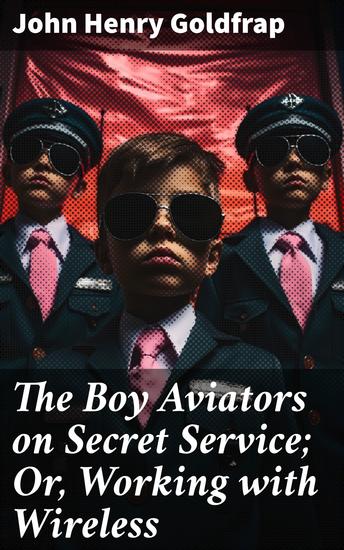 The Boy Aviators on Secret Service; Or Working with Wireless - Uncovering Secrets with Cutting-Edge Wireless - cover