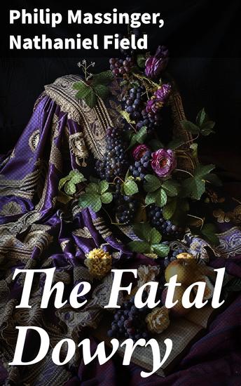 The Fatal Dowry - Exploring Tragedy Honor and Moral Discourse in Early Stuart Drama - cover