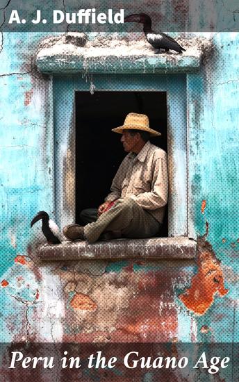 Peru in the Guano Age - Being a Short Account of a Recent Visit to the Guano Deposits - cover