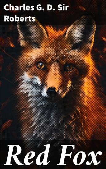 Red Fox - The Story of His Adventurous Career in the Ringwaak Wilds and of His Final Triumph over his Enemies - cover