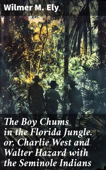 The Boy Chums in the Florida Jungle or Charlie West and Walter Hazard with the Seminole Indians - Jungle Adventures with Seminole Indians - cover