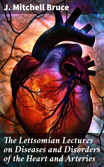 The Lettsomian Lectures on Diseases and Disorders of the Heart and Arteries - In Middle and Advanced Life - cover