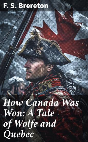How Canada Was Won: A Tale of Wolfe and Quebec - A Tale of Triumph and Tragedy in Colonial Canada - cover