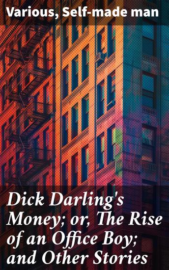 Dick Darling's Money; or The Rise of an Office Boy; and Other Stories - Tales of Ambition and Triumph: A Literary Exploration of Success and Resilience - cover