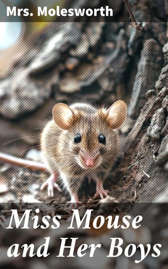 Miss Mouse and Her Boys - A Tale of Friendship and Adventure: A Charming Victorian Classic with a Touch of Whimsy - cover
