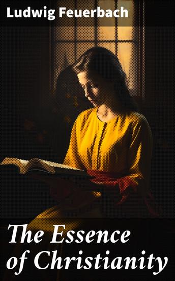 The Essence of Christianity - Unveiling the Human Origins of Christian Belief - cover