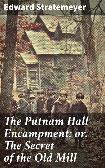 The Putnam Hall Encampment; or The Secret of the Old Mill - A Boarding School Adventure Full of Secrets and Mystery - cover