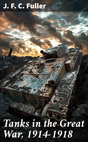 Tanks in the Great War 1914-1918 - Innovative Strategies and Impact of Armored Vehicles in World War I - cover