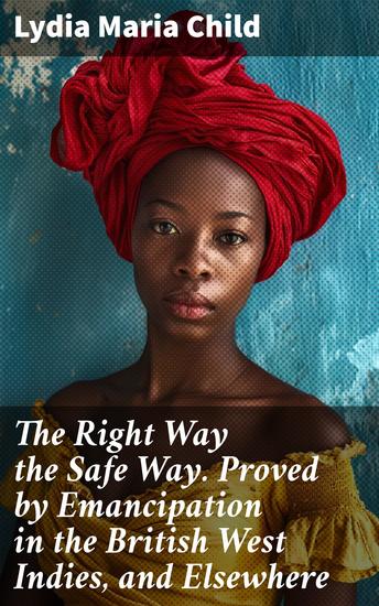 The Right Way the Safe Way Proved by Emancipation in the British West Indies and Elsewhere - A Journey to Emancipation: The Right Path for Social Justice - cover
