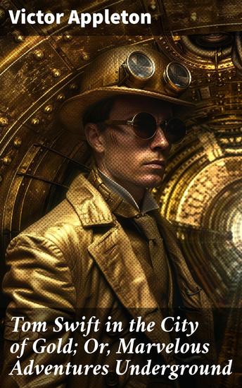 Tom Swift in the City of Gold; Or Marvelous Adventures Underground - A Golden Underground Adventure for Young Explorers - cover