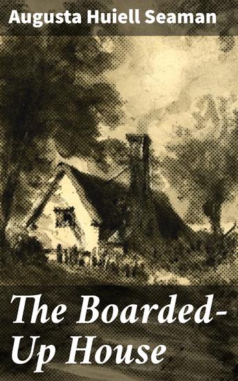 The Boarded-Up House - Unveiling secrets in a deserted house: A captivating tale of mystery adventure and suspense - cover
