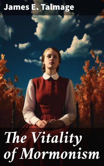 The Vitality of Mormonism - Brief Essays on Distinctive Doctrines of the Church of Jesus Christ of Latter-day Saints - cover