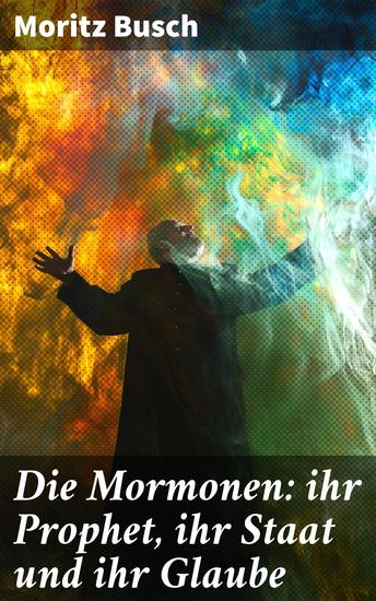 Die Mormonen: ihr Prophet ihr Staat und ihr Glaube - Ein kritischer Blick auf die mormonische Glaubensgemeinschaft und ihre Geschichte - cover