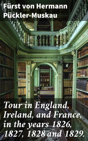 Tour in England Ireland and France in the years 1826 1827 1828 and 1829 - With remarks on the manners and customs of the inhabitants and anecdotes of public characters - cover