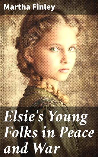 Elsie's Young Folks in Peace and War - A Timeless Tale of Friendship and Resilience in a Chaotic World - cover