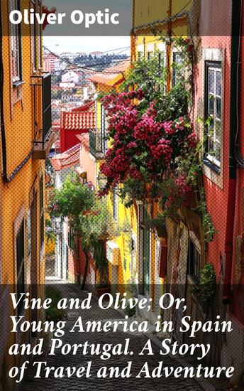 Vine and Olive; Or Young America in Spain and Portugal A Story of Travel and Adventure - Young America's Iberian Quest: A Tale of Travel and Discovery - cover