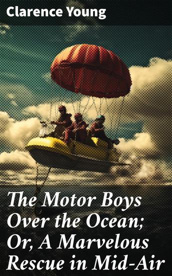 The Motor Boys Over the Ocean; Or A Marvelous Rescue in Mid-Air - An Thrilling Ocean Rescue Mission with Motorized Vehicles - cover