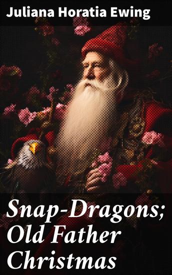 Snap-Dragons; Old Father Christmas - Whimsical Holiday Tales from Victorian England - cover
