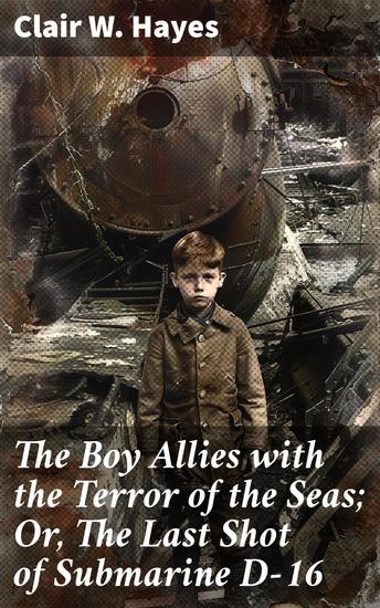 The Boy Allies with the Terror of the Seas; Or The Last Shot of Submarine D-16 - A High-Seas Adventure of Courage and Camaraderie - cover