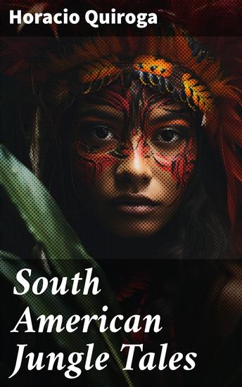 South American Jungle Tales - Exploring the Mysteries of the South American Jungle - cover