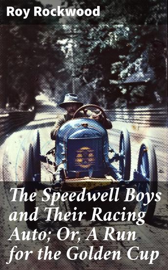 The Speedwell Boys and Their Racing Auto; Or A Run for the Golden Cup - Speed Thrills and Friendship: Racing for Glory - cover