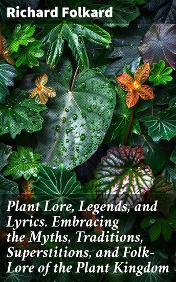 Plant Lore Legends and Lyrics Embracing the Myths Traditions Superstitions and Folk-Lore of the Plant Kingdom - Enriched edition Exploring the Myths and Superstitions of Plants - cover